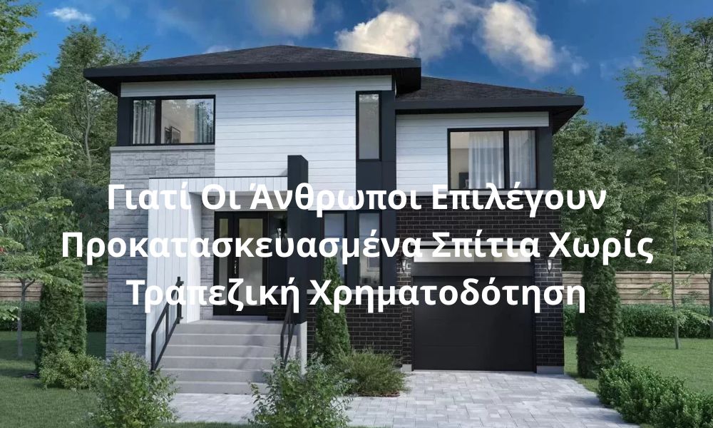Γιατί Οι Άνθρωποι Επιλέγουν Προκατασκευασμένα Σπίτια Χωρίς Τραπεζική Χρηματοδότηση