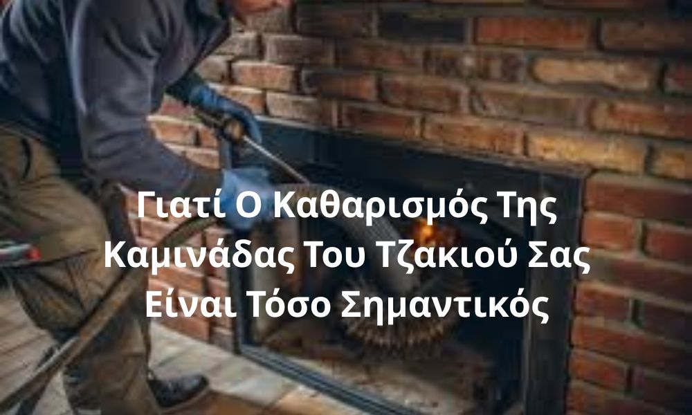 Γιατί Ο Καθαρισμός Της Καμινάδας Του Τζακιού Σας Είναι Τόσο Σημαντικός