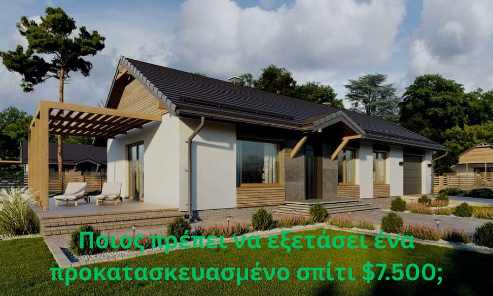 Ποιος πρέπει να εξετάσει ένα προκατασκευασμένο σπίτι $7.500;