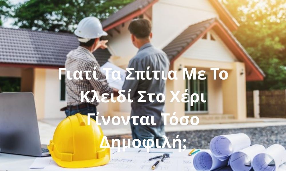 Γιατί Τα Σπίτια Με Το Κλειδί Στο Χέρι Γίνονται Τόσο Δημοφιλή;