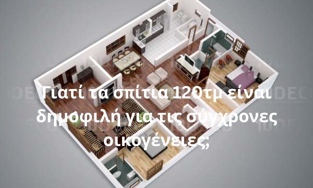 Γιατί τα σπίτια 120τμ είναι δημοφιλή για τις σύγχρονες οικογένειες;