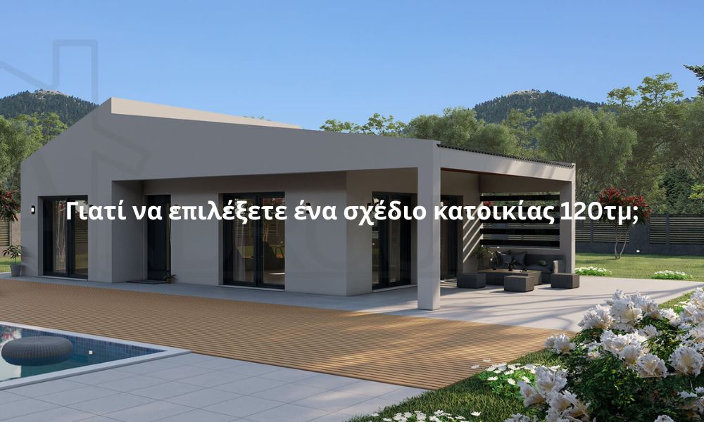 Γιατί να επιλέξετε ένα σχέδιο κατοικίας 120τμ;