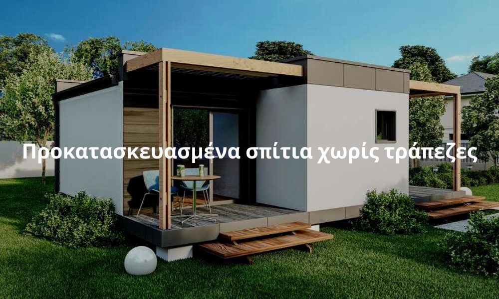Προκατασκευασμένα σπίτια χωρίς τράπεζες