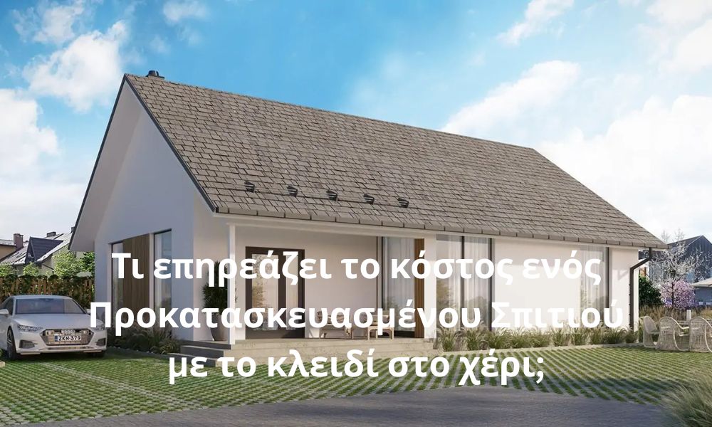 Τι επηρεάζει το κόστος ενός Προκατασκευασμένου Σπιτιού με το κλειδί στο χέρι;